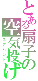 とある扇子の空気投げ（エアハンド）