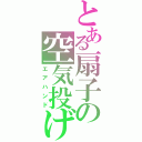 とある扇子の空気投げ（エアハンド）