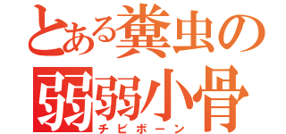 とある糞虫の弱弱小骨（チビボーン）