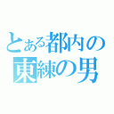 とある都内の東練の男（）