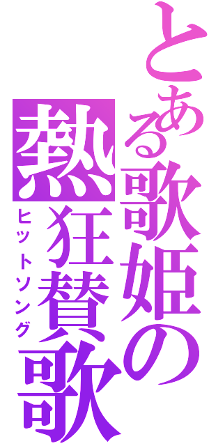 とある歌姫の熱狂賛歌（ヒットソング）