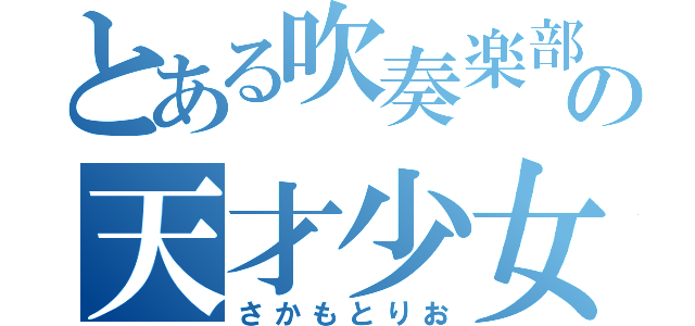 とある吹奏楽部の天才少女（さかもとりお）