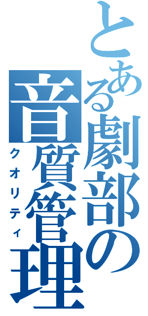 とある劇部の音質管理（クオリティ）