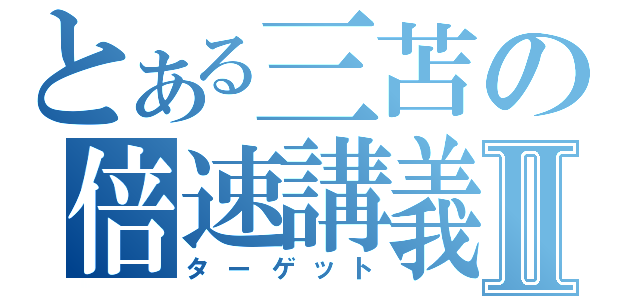 とある三苫の倍速講義Ⅱ（ターゲット）