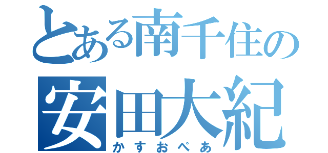 とある南千住の安田大紀（かすおぺあ）