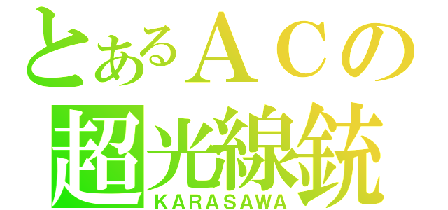 とあるＡＣの超光線銃（ＫＡＲＡＳＡＷＡ）