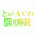 とあるＡＣの超光線銃（ＫＡＲＡＳＡＷＡ）