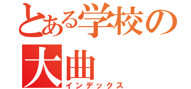 とある学校の大曲（インデックス）