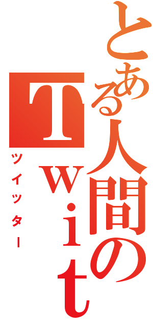 とある人間のＴｗｉｔｔｅｒ（ツイッター）