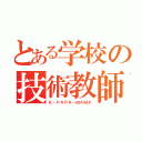 とある学校の技術教師（Ｋ－ＰＡＰＡ－ＭＡＭＡ）