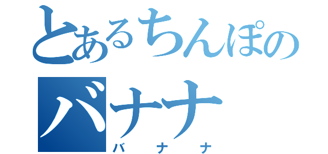 とあるちんぽのバナナ（バナナ）