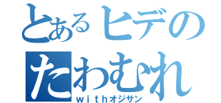 とあるヒデのたわむれ（ｗｉｔｈオジサン）