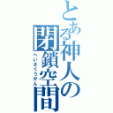 とある神人の閉鎖空間（へいさくうかん）