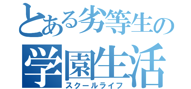 とある劣等生の学園生活（スクールライフ）