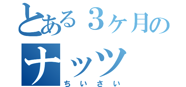 とある３ヶ月のナッツ（ちいさい）