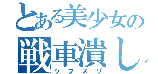 とある美少女の戦車潰し（ツブスゾ）