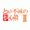 とある不滅の炉心殻Ⅱ（ブラキウム）