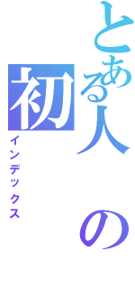 とある人の初（インデックス）