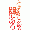 とある漆紅の海の先にある涅槃（タナトスが誘いし場所）