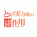 とある実力派の副作用（サイドエフェクト）