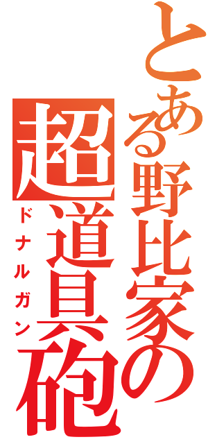 とある野比家の超道具砲（ドナルガン）