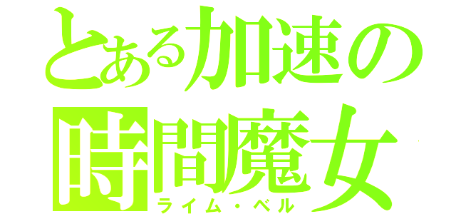 とある加速の時間魔女（ライム・ベル）