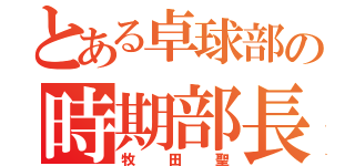 とある卓球部の時期部長（牧田聖）