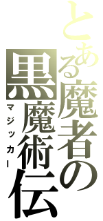 とある魔者の黒魔術伝（マジッカー）