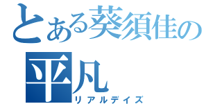 とある葵須佳の平凡（リアルデイズ）