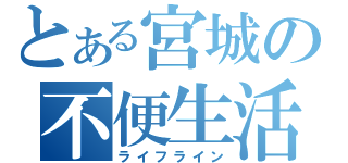 とある宮城の不便生活（ライフライン）