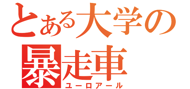 とある大学の暴走車（ユーロアール）