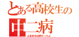 とある高校生の中二病（人生半分は終わったよ）