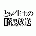 とある生主の暗黒放送（ブラックスクリーン）