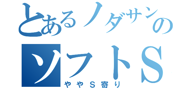 とあるノダサンガのソフトＳＭ（ややＳ寄り）