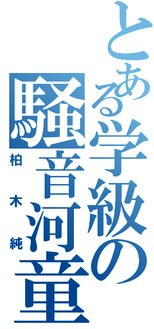 とある学級の騒音河童（柏木純）