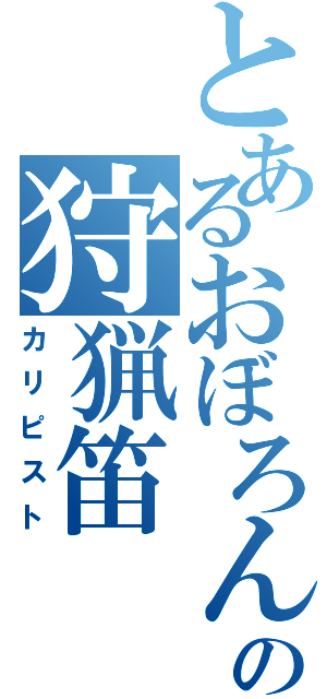 とあるおぼろんの狩猟笛（カリピスト）