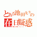 とある池田先生の在日疑惑（朝鮮人の野望 Ｐａｒｔ２）