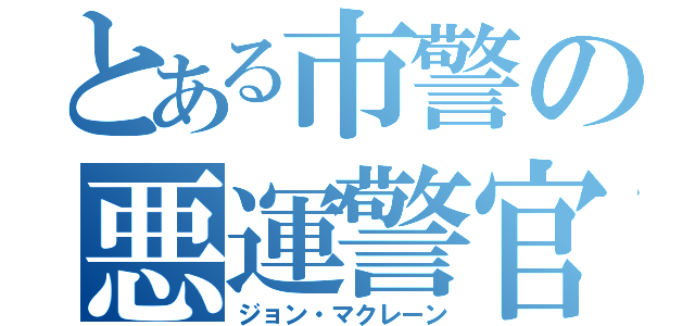 とある市警の悪運警官（ジョン・マクレーン）