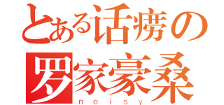 とある话痨の罗家豪桑（ｎｏｉｓｙ）