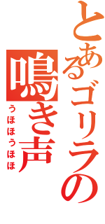 とあるゴリラの鳴き声Ⅱ（うほほうほほ）