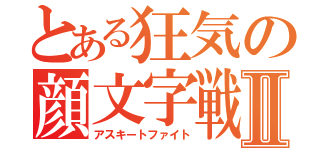 とある狂気の顔文字戦Ⅱ（アスキートファイト）