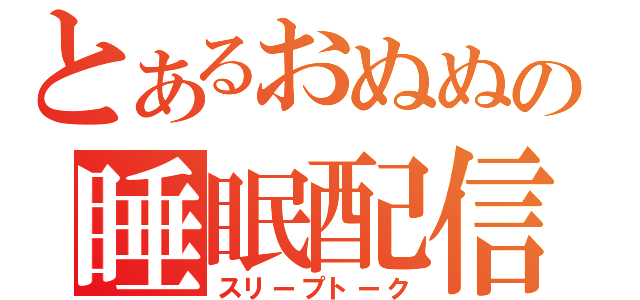 とあるおぬぬの睡眠配信（スリープトーク）