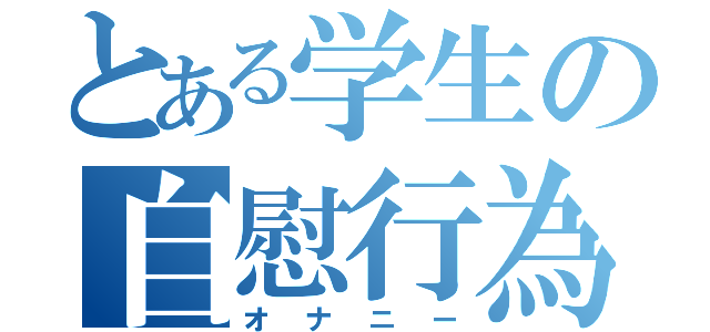 とある学生の自慰行為（オナニー）