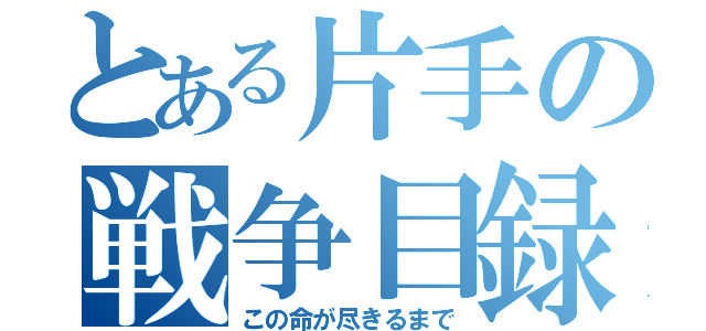 とある片手の戦争目録（この命が尽きるまで）