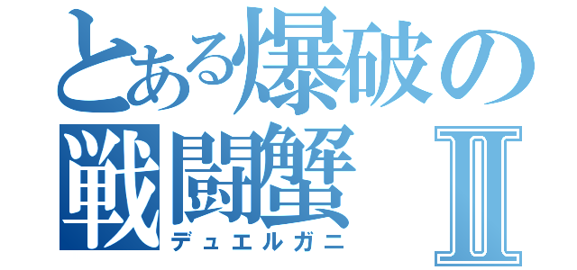 とある爆破の戦闘蟹Ⅱ（デュエルガニ）