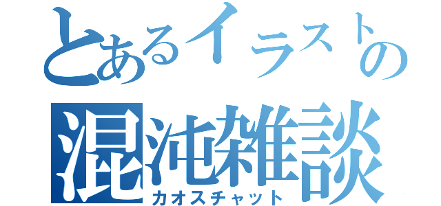 とあるイラスト部の混沌雑談（カオスチャット）