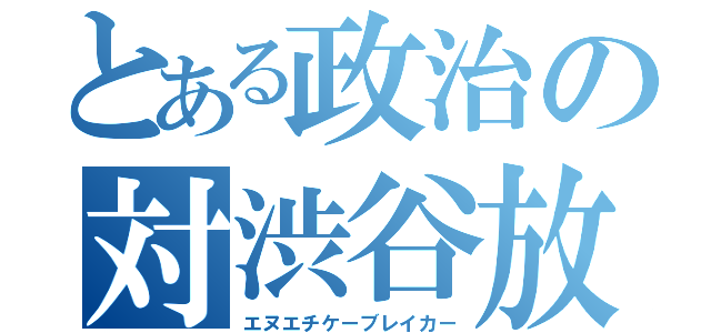 とある政治の対渋谷放送局勢力（エヌエチケーブレイカー）