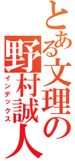 とある文理の野村誠人（インデックス）