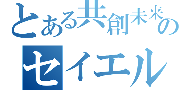 とある共創未来のセイエル（）