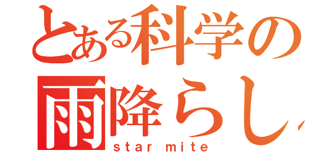 とある科学の雨降らし（ｓｔａｒ ｍｉｔｅ）